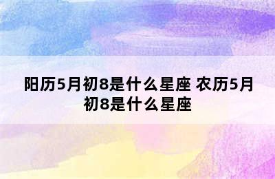 阳历5月初8是什么星座 农历5月初8是什么星座